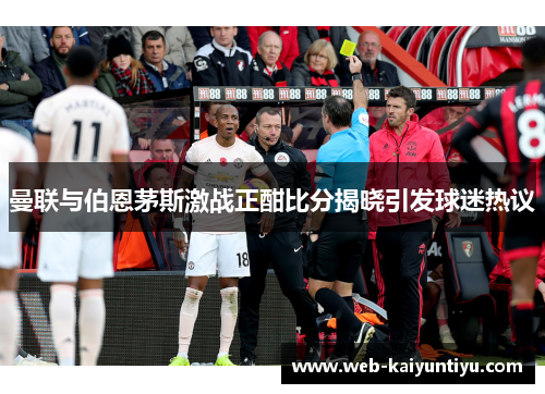 曼联与伯恩茅斯激战正酣比分揭晓引发球迷热议