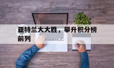 开运体育下载-关于亚特兰大大胜，攀升积分榜前列的信息